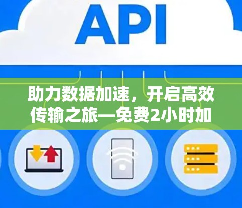 助力数据加速，开启高效传输之旅—免费2小时加速器的使用指南