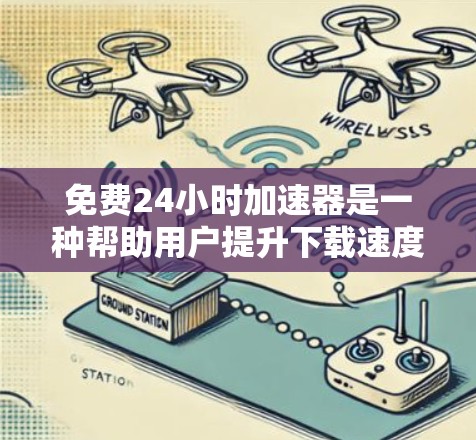 免费24小时加速器是一种帮助用户提升下载速度的工具,提供了多种方式通过网络加速器或软件实现加速。以下是使用免费24小时加速器的步骤