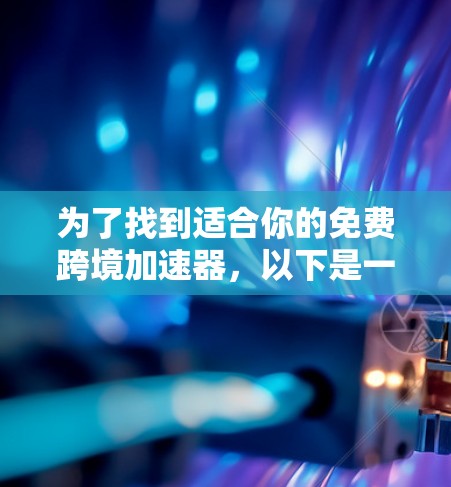 为了找到适合你的免费跨境加速器，以下是一个有条理的推荐和使用指南