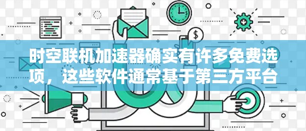 时空联机加速器确实有许多免费选项,这些软件通常基于第三方平台,如时间联机,提供免费的加速服务。以下是一些免费的时空联机加速器推荐,供您参考