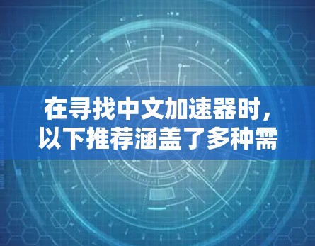 在寻找中文加速器时，以下推荐涵盖了多种需求，包括速度、功能和平台多样性