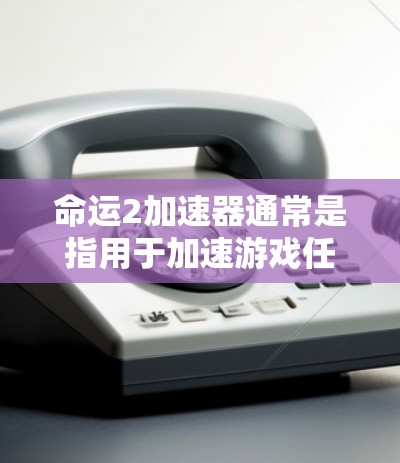 命运2加速器通常是指用于加速游戏任务或道具获取的工具。如果用户提到命运2加速器永久免费，这可能意味着他们希望在游戏内快速完成任务或升级