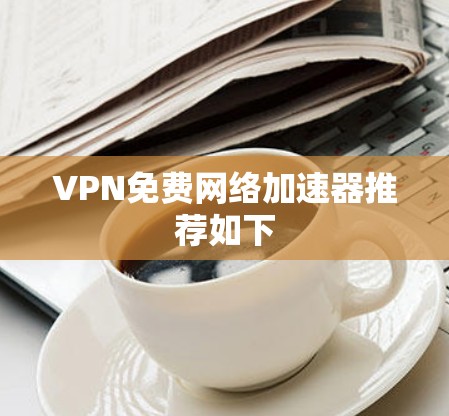 VPN免费网络加速器推荐如下