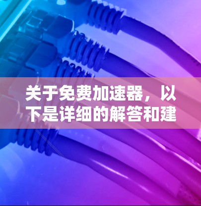 关于免费加速器，以下是详细的解答和建议