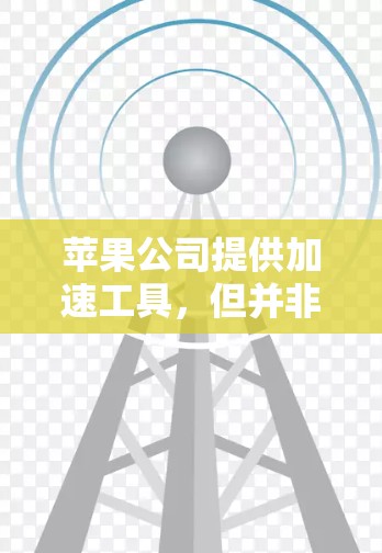 苹果公司提供加速工具，但并非永久免费的。以下是对苹果加速工具的详细分析