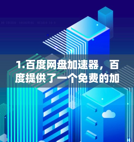 1.百度网盘加速器,百度提供了一个免费的加速器工具,你可以直接访问https:www.douyin.com acceleration