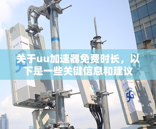关于uu加速器免费时长,以下是一些关键信息和建议