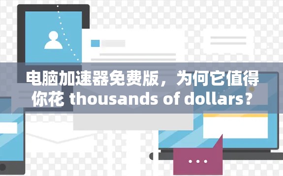 电脑加速器免费版，为何它值得你花 thousands of dollars？