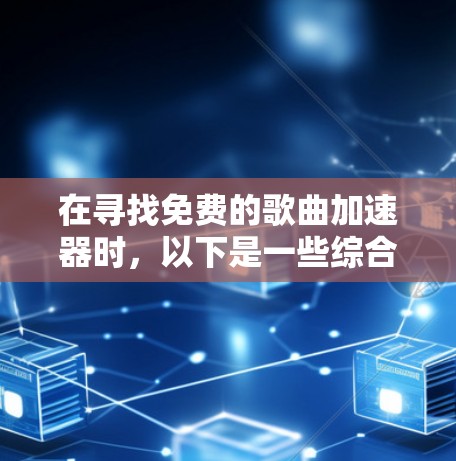 在寻找免费的歌曲加速器时,以下是一些综合考虑的因素和推荐,帮助你做出明智的选择
