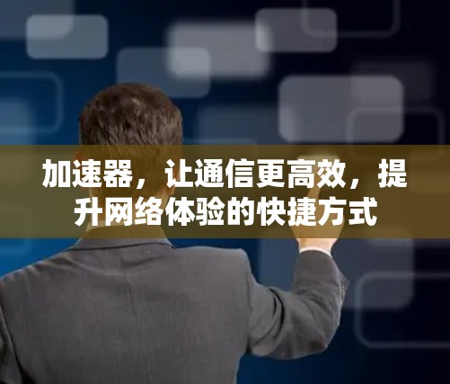 加速器,让通信更高效,提升网络体验的快捷方式