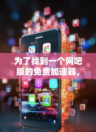 为了找到一个网吧版的免费加速器，以下是一些推荐和建议