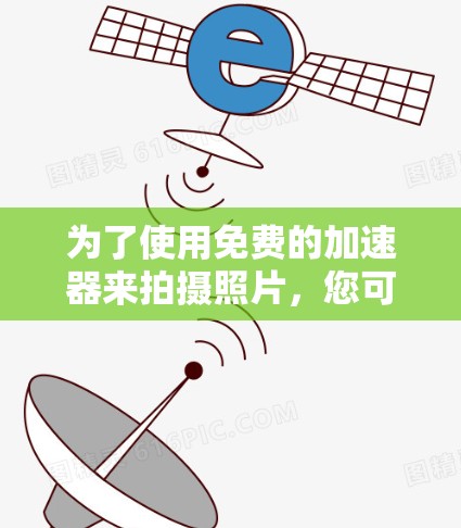 为了使用免费的加速器来拍摄照片,您可以按照以下步骤操作