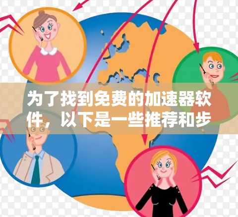为了找到免费的加速器软件,以下是一些推荐和步骤说明