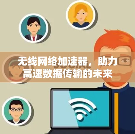 无线网络加速器,助力高速数据传输的未来