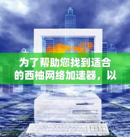 为了帮助您找到适合的西柚网络加速器，以下是一些步骤和建议