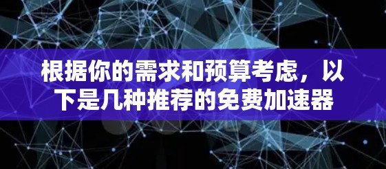 根据你的需求和预算考虑，以下是几种推荐的免费加速器
