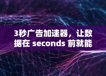 3秒广告加速器,让数据在 seconds 前就能到达你的用户!