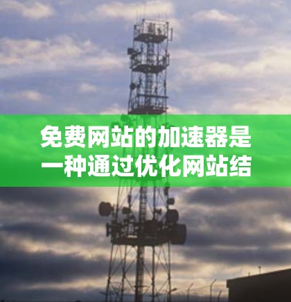 免费网站的加速器是一种通过优化网站结构或使用特定工具提高访问速度的方法,通常为用户带来便利。以下是一些推荐的免费网站加速器,并结合使用方法和注意事项进行详细说明