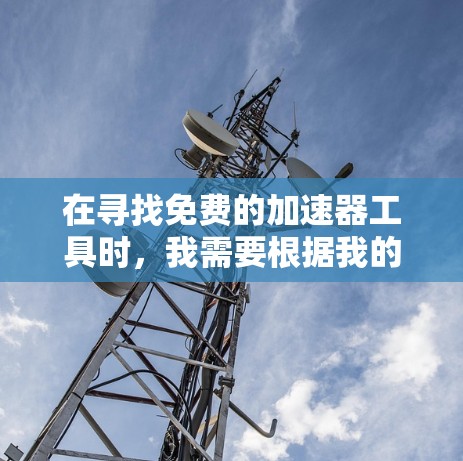在寻找免费的加速器工具时，我需要根据我的具体需求来选择。以下是对不同需求的推荐和建议