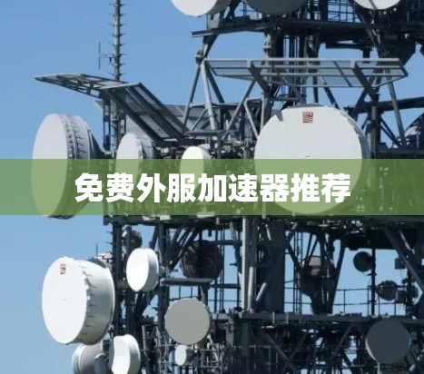 免费外服加速器推荐