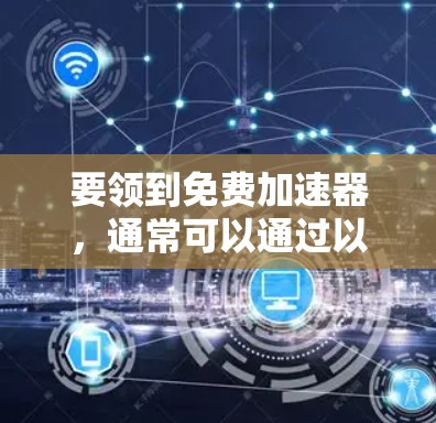 要领到免费加速器,通常可以通过以下步骤操作