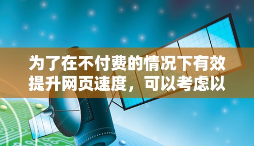 为了在不付费的情况下有效提升网页速度，可以考虑以下策略