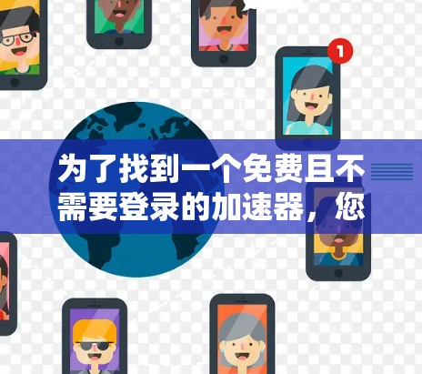 为了找到一个免费且不需要登录的加速器，您可以按照以下步骤进行