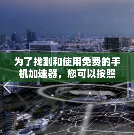 为了找到和使用免费的手机加速器，您可以按照以下步骤操作