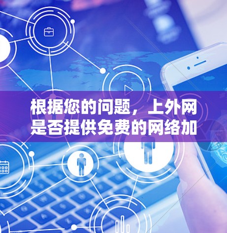 根据您的问题，上外网是否提供免费的网络加速服务需要进一步确认。由于上外网是一个中国高校，通常不会提供专门的网络加速服务。以下是一些可能的解决方案和信息