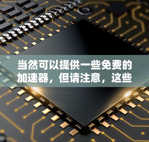 当然可以提供一些免费的加速器，但请注意，这些工具可能会带来广告或缓存问题，所以建议优先考虑修复下载错误或使用其他方法。以下是一些免费的加速器推荐
