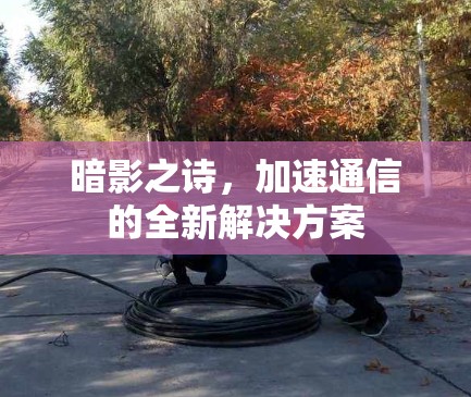 暗影之诗，加速通信的全新解决方案