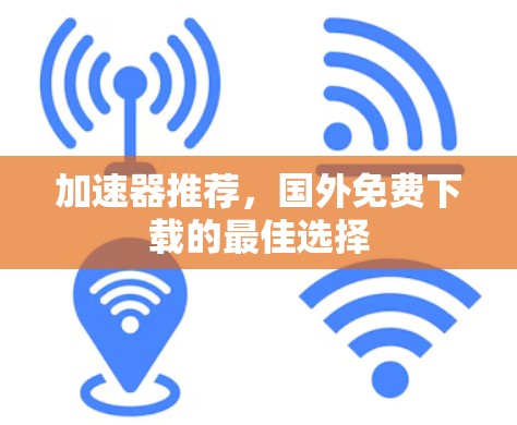 加速器推荐,国外免费下载的最佳选择