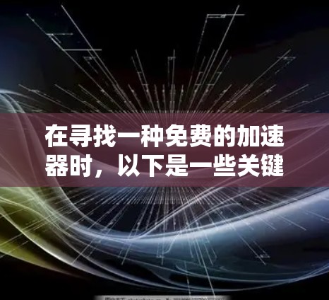 在寻找一种免费的加速器时,以下是一些关键点