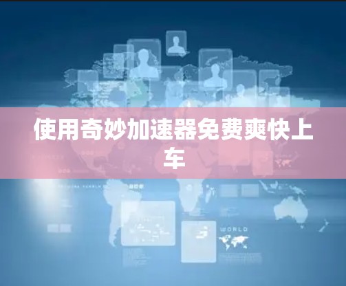 使用奇妙加速器免费爽快上车