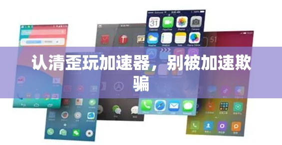 认清歪玩加速器，别被加速欺骗