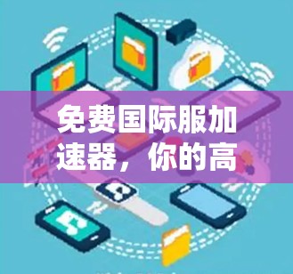 免费国际服加速器，你的高效国际服处理助手