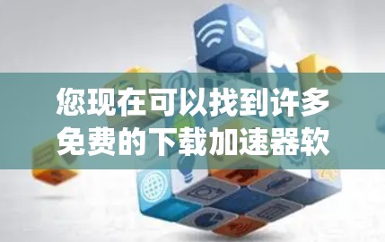 您现在可以找到许多免费的下载加速器软件，如ProX或SpeedupMy等，这些工具通常支持多种格式，帮助用户更快地下载和访问网站。以下是一些推荐的免费下载加速器