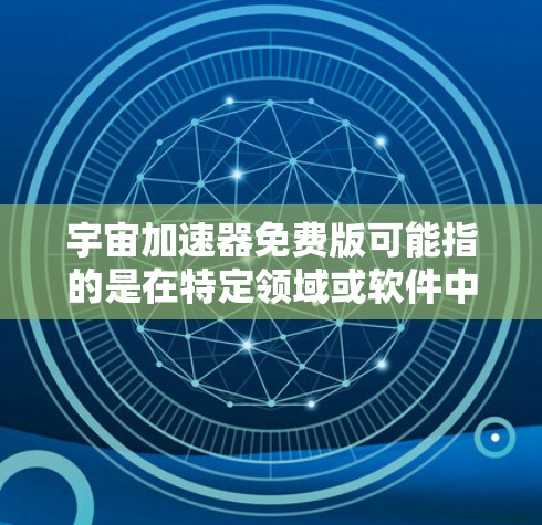 宇宙加速器免费版可能指的是在特定领域或软件中的加速器工具,具体含义取决于上下文。然而,如果您指的是宇宙加速器(如模拟宇宙加速器的软件或工具)以下是一些可能的解释和推荐