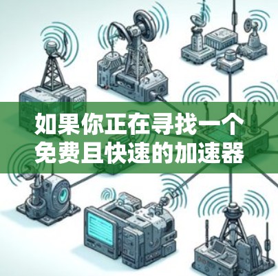 如果你正在寻找一个免费且快速的加速器,以下是一些推荐工具