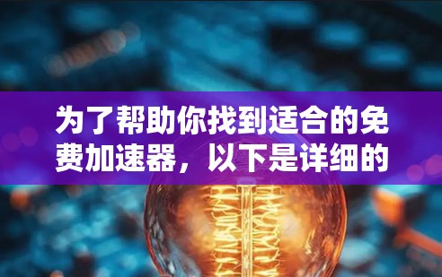 为了帮助你找到适合的免费加速器,以下是详细的步骤说明