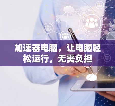 加速器电脑,让电脑轻松运行,无需负担