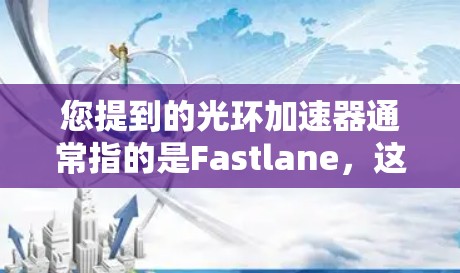 您提到的光环加速器通常指的是Fastlane,这是一个专门用于加速网页加载速度的工具。如果你需要下载Fastlane,通常是通过以下途径获取