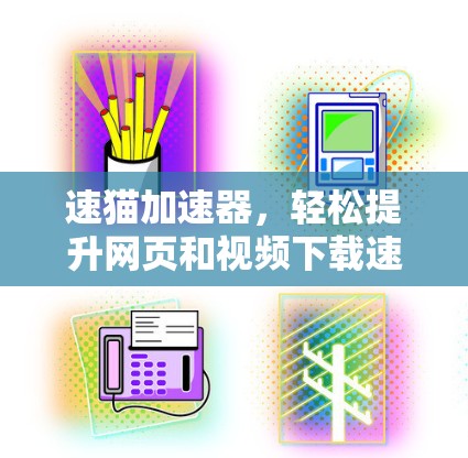 速猫加速器,轻松提升网页和视频下载速度