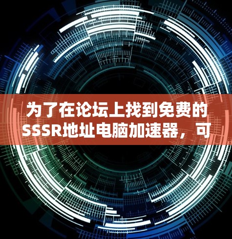 为了在论坛上找到免费的SSSR地址电脑加速器,可以按照以下步骤进行