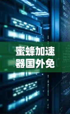 蜜蜂加速器国外免费版，加速自然界的奇迹