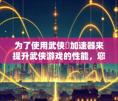 为了使用武侠乂加速器来提升武侠游戏的性能,您可以按照以下步骤进行操作