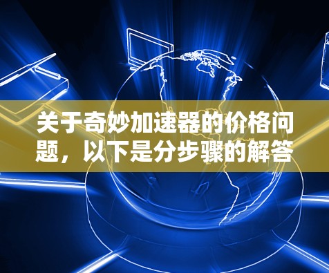 关于奇妙加速器的价格问题,以下是分步骤的解答