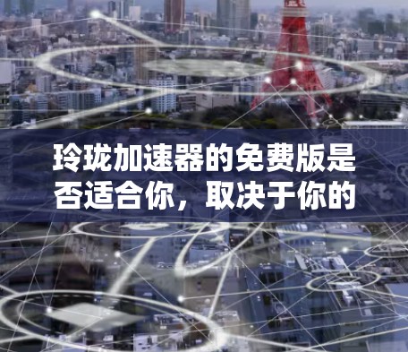 玲珑加速器的免费版是否适合你,取决于你的具体情况