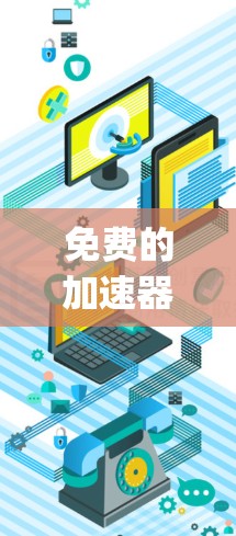 免费的加速器app确实是一个不错的选择,但需要考虑其功能和使用限制。以下是对这些app的总结