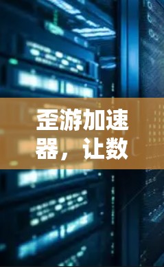 歪游加速器，让数据更上一层楼的加速神器